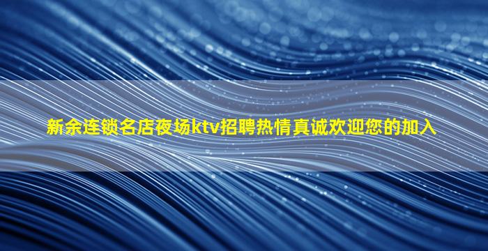 新余连锁名店夜场ktv招聘热情真诚欢迎您的加入